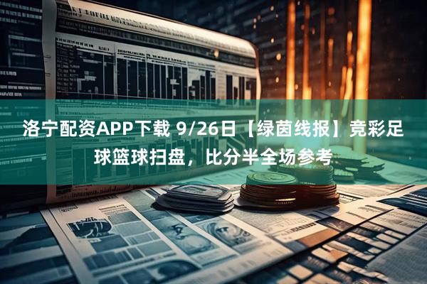洛宁配资APP下载 9/26日【绿茵线报】竞彩足球篮球扫盘，比分半全场参考