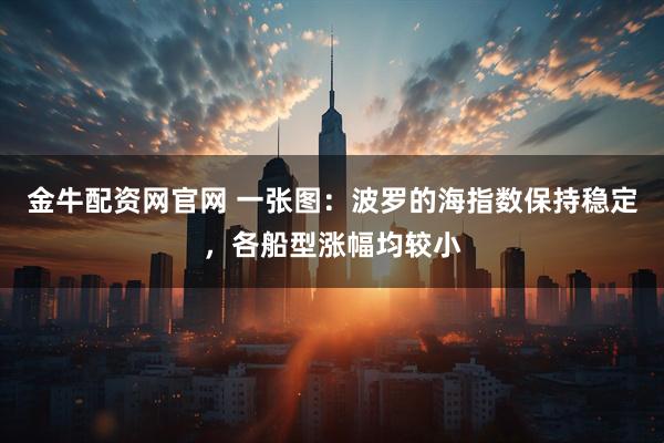 金牛配资网官网 一张图：波罗的海指数保持稳定，各船型涨幅均较小