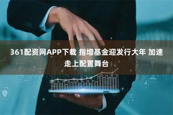 361配资网APP下载 指增基金迎发行大年 加速走上配置舞台