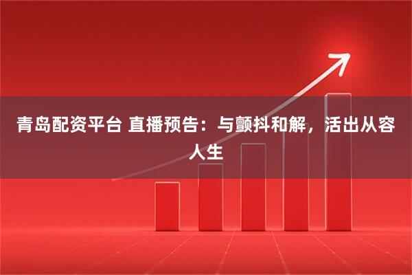 青岛配资平台 直播预告：与颤抖和解，活出从容人生