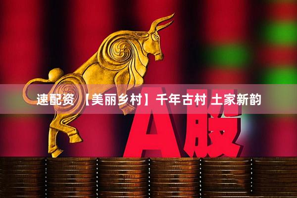速配资 【美丽乡村】千年古村 土家新韵